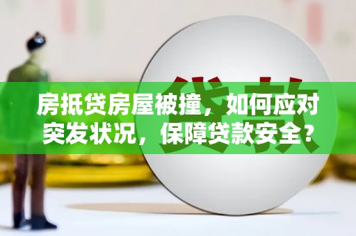 佛坪房抵贷房屋被撞，如何应对突发状况，保障贷款安全？
